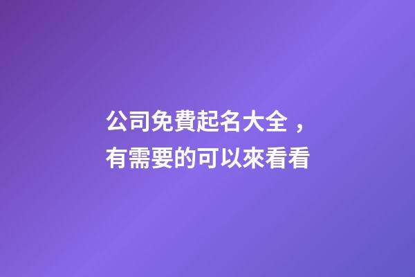 公司免費起名大全，有需要的可以來看看-第1張-公司起名-玄機派